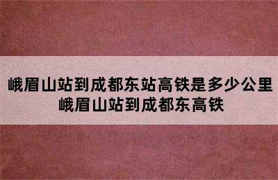 峨眉山站到成都东站高铁是多少公里 峨眉山站到成都东高铁